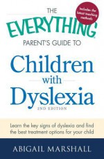 The Everything Parent's Guide to Children with Dyslexia: Learn the Key Signs of Dyslexia and Find the Best Treatment Options for Your Child - Abigail Marshall