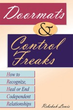 Doormats and Control Freaks: How to Recognize, Heal or End Codependent Relationships - Rebekah Lewis