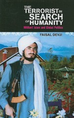 The Terrorist in Search of Humanity: Militant Islam and Global Politics - Faisal Devji