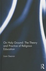 On Holy Ground: The Theory and Practice of Religious Education - Liam Gearon