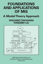 Foundations and Applications of MIS: A Model Theory Approach (IFSR International Series on Systems Science and Engineering) - Yasuhiko Takahara, Yongmei Liu