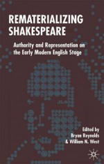 Rematerializing Shakespeare: Authority and Representation on the Early Modern English Stage - William West, Bryan Reynolds