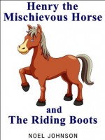 Henry The Mischievous Horse and The Riding Boots - Henry Book 1 - Noel Johnson