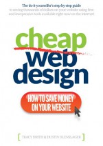 Cheap Web Design: How to Save Money On Your Website - Dustin Olenslager, Tracy Smith