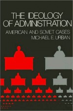 Ideology of Administration, The - Michael E. Urban