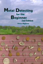 Metal Detecting for the Beginner, 2nd Edition - Vince Migliore