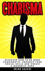 Charisma: Discover How to be More Charismatic, Enhance Your Social Skills and Create a Magnetic Aura: Confidence Hacks (Charisma, Confidence, Self Confidence, ... Influence, Persuasion, Mind Hacks, Book 7) - Hanif Raah