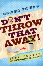 Don't Throw That Away!: 1,001 Ways to Reuse Your Stuff So You . . . - Jeff Yeager
