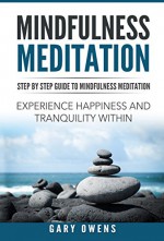 Mindfulness: Step by Step Guide to Mindful Meditation: Experience Happiness and Tranquility Within (Mindfulness for Beginners, Meditation, Zen, Buddhism, Anxiety and Stress Relief, Peace, Awakening) - Gary Owens