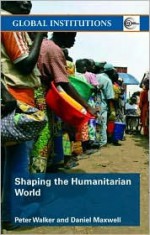 Shaping the Humanitarian World - Peter Walker, Daniel G. Maxwell