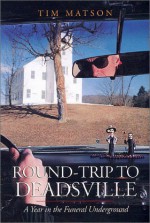 Round-Trip to Deadsville: A Year in the Funeral Underground - Tim Matson