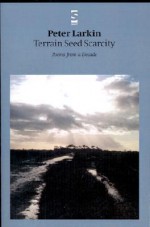 Terrain Seed Scarcity: Poems from a Decade - Peter Larkin