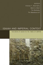 Isaiah and Imperial Context: The Book of Isaiah in the Times of Empire - Andrew T. Abernethy, Mark G. Brett, Tim Bulkeley