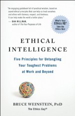 Ethical Intelligence: Five Principles for Untangling Your Toughest Problems at Work and Beyond - Bruce Weinstein