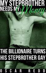 My Stepbrother Needs My Money - The Billionaire Turns His Stepbrother Gay: First Time Gay Romance (Serial) (My Stepbrother Needs His Billionaire Book 1) - Oscar Redd