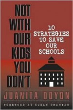 Not with Our Kids You Dont!: Ten Strategies to Save Our Schools - Juanita Doyon, Susan Ohanian