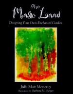 The Magic Land: Designing Your Own Enchanted Garden - Julie Moir Messervy