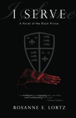 I Serve: A Novel of the Black Prince - Rosanne E. Lortz