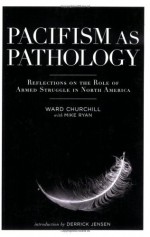 Pacifism as Pathology: Reflections on the Role of Armed Struggle in North America - Ward Churchill, Derrick Jensen, Mike Ryan