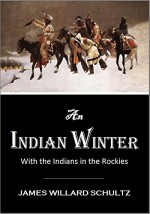 An Indian Winter or With the Indians in the Rockies (1913) - JAMES WILLARD SCHULTZ