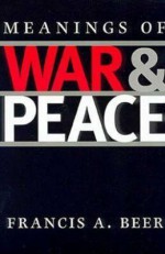 Meanings of War and Peace - Francis A. Beer, Barry J. Balleck, Laura Brunell, G. R. Boynton, Robert Hariman, Jeffrey M. Kopstein