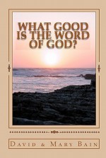 What Good Is the Word of God? - David Bain, Mary Bain