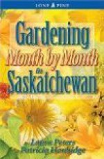 Gardening Month by Month in Saskatchewan - Laura Peters, Patricia Hanbidge