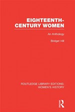 Eighteenth-century Women: An Anthology (Routledge Library Editions: Women's History) - Bridget Hill