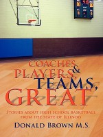 Great Teams, Players, & Coaches: Stories about High School Basketball from the State of Illinois - Donald Brown