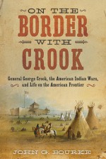 On the Border with Crook: General George Crook, the American Indian Wars, and Life on the American Frontier - John Gregory Bourke