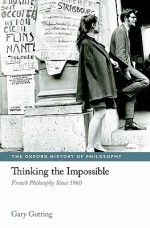 Thinking the Impossible: French Philosophy Since 1960 - Gary Gutting