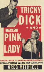 Tricky Dick and the Pink Lady : Richard Nixon vs Helen Gahagan Douglas-Sexual Politics and the Red Scare, 1950 - Greg Mitchell