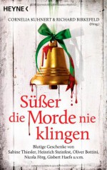 Süßer die Morde nie klingen: Blutige Geschenke von Sabine Thiesler, Heinrich Steinfest, Oliver Bottini, Nicola Förg, Gisbert Haefs u.v.m. - Cornelia Kuhnert, Richard Birkefeld