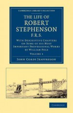 The Life of Robert Stephenson, F.R.S.: With Descriptive Chapters on Some of His Most Important Professional Works - John Cordy Jeaffreson, William Pole