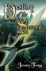 Destiny of the Sword - Jeremy Twigg