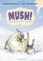 Mush!: Sled Dogs with Issues - Glenn Eichler, Joe Infurnari