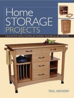 Home Storage Projects: Creative Solutions for Every Room in the House - Paul Anthony