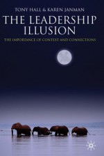 The Leadership Illusion: Connections and Context - Tony Hall, Karen Janman