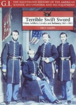 Terrible Swift Sword: Union Artillery, Cavalry and Infantry, 1861-1865 - Christopher J. Anderson