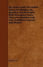 My Native Land. the United States: Its Wonders, Its Beauties, and Its People; With Descriptive Notes, Character Sketches, Folk Lore, Traditions, Legends and History - James Cox