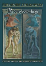 The Sin of Knowledge: Ancient Themes and Modern Variations - Theodore Ziolkowski