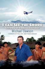 I Can See the Shore: Growing Up Yanomamo Today - Michael Dawson