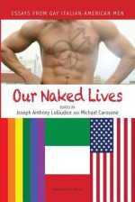 Our Naked Lives: Essays from Gay Italian American Men - Joseph Anthony Logiudice, Michael Carosone