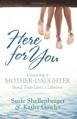 Here for You: Creating a Mother-Daughter Bond That Lasts a Lifetime - Susie, Shellenberger, Kathy, Gowler