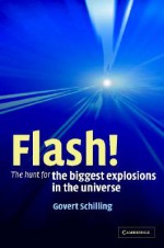 Flash! the Hunt for the Biggest Explosions in the Universe - Govert Schilling