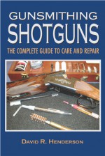 Gunsmithing Shotguns: A Basic Guide to Care and Repair - David R. Henderson