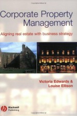 Corporate Property Management: Aligning Real Estate With Business Strategy - Victoria Edwards, Louise Ellison