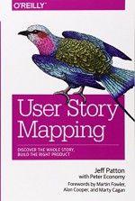 User Story Mapping: Discover the Whole Story, Build the Right Product - Jeff Patton, Peter Economy