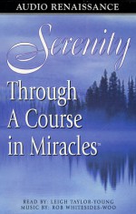 Serenity Through a Course in Miracles - Rob Whitesides-Woo, Helen Schucman, Leigh Taylor-Young, Serenity