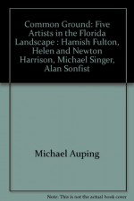 Common Ground: Five Artists in the Florida Landscape : Hamish Fulton, Helen and Newton Harrison, Michael Singer, Alan Sonfist - Michael Auping